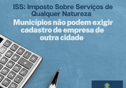 iss-imposto-sobre-servicos-de-qualquer-natureza-municipios-estao-proibidos-de-exigir-cadastro-de-empresa-de-outra-cidade